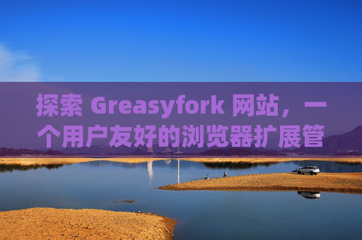 探索 Greasyfork 网站，一个用户友好的浏览器扩展管理平台