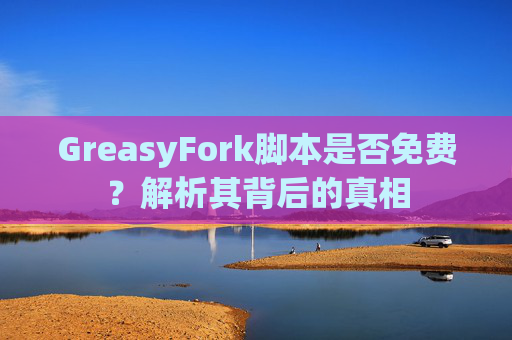 GreasyFork脚本是否免费？解析其背后的真相