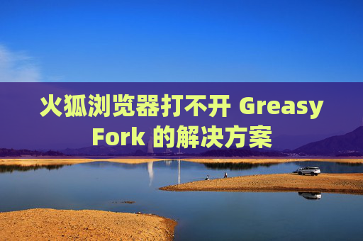 火狐浏览器打不开 GreasyFork 的解决方案